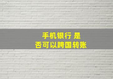 手机银行 是否可以跨国转账